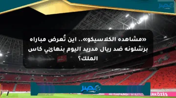 «مشاهدة الكلاسيكو».. أين تُعرض مباراة برشلونة ضد ريال مدريد اليوم بنهائي كأس الملك؟